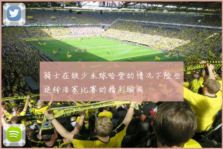 骑士在缺少米球哈登的情况下险些逆转活塞比赛的精彩瞬间