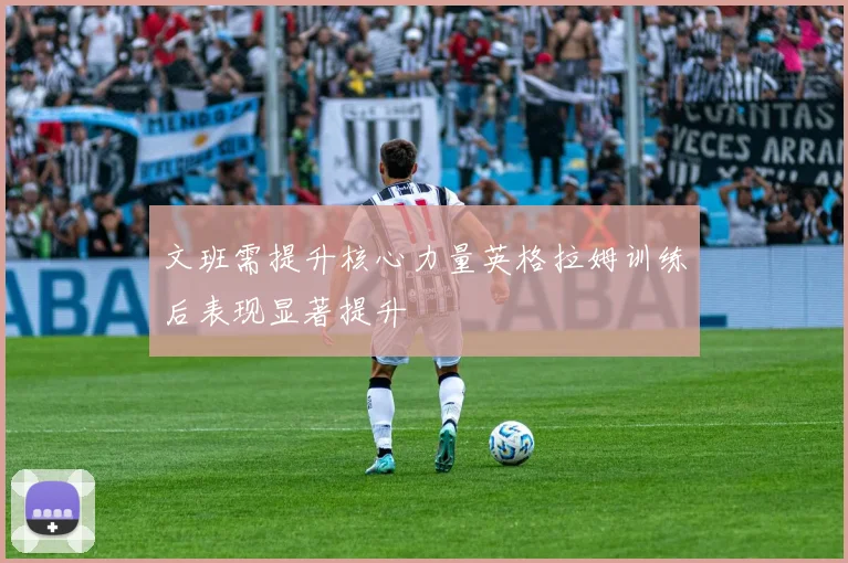 文班需提升核心力量英格拉姆训练后表现显著提升