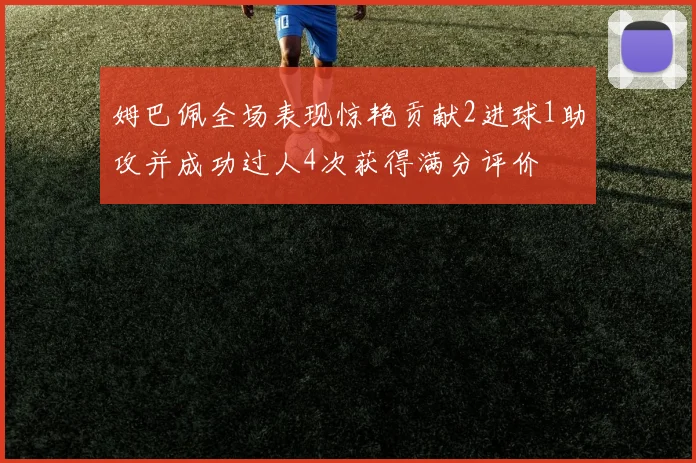 姆巴佩全场表现惊艳贡献2进球1助攻并成功过人4次获得满分评价