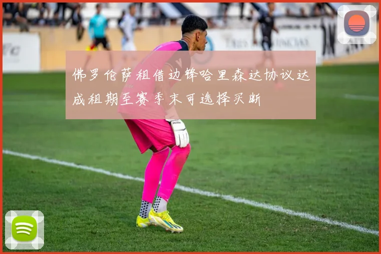 佛罗伦萨租借边锋哈里森达协议达成租期至赛季末可选择买断