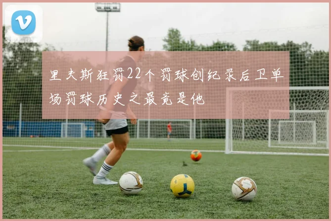 里夫斯狂罚22个罚球创纪录后卫单场罚球历史之最竟是他