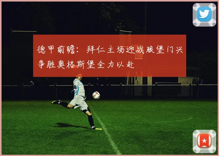 德甲前瞻：拜仁主场迎战狼堡门兴争胜奥格斯堡全力以赴