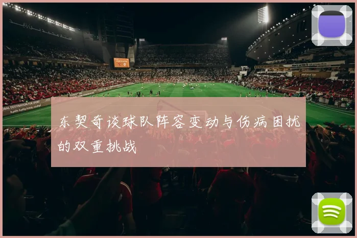 东契奇谈球队阵容变动与伤病困扰的双重挑战