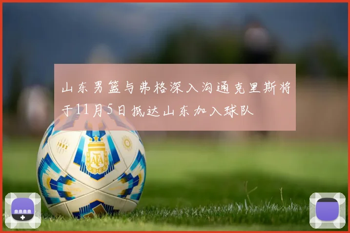山东男篮与弗格深入沟通克里斯将于11月5日抵达山东加入球队
