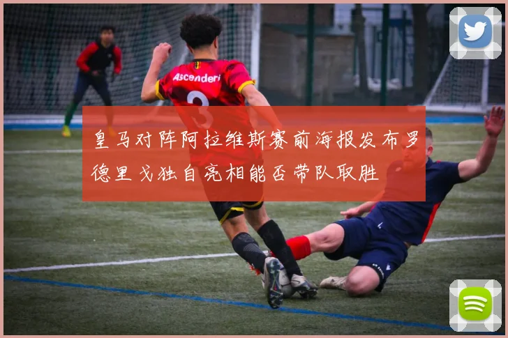 皇马对阵阿拉维斯赛前海报发布罗德里戈独自亮相能否带队取胜