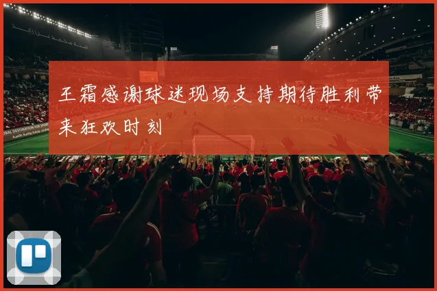 王霜感谢球迷现场支持期待胜利带来狂欢时刻
